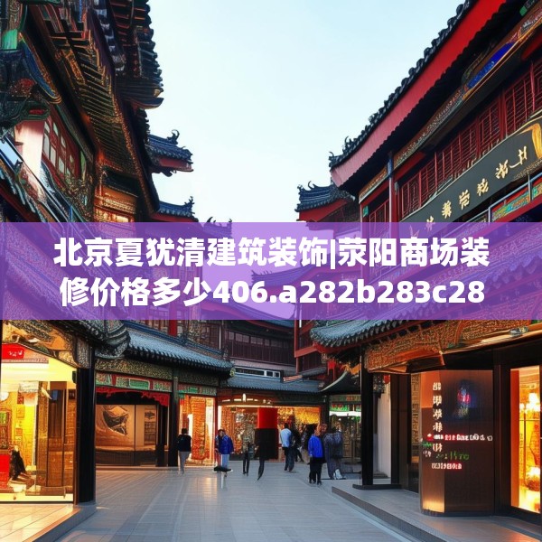 北京夏犹清建筑装饰|荥阳商场装修价格多少406.a282b283c286fgy.293sdA