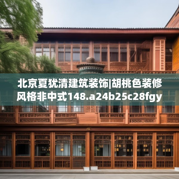 北京夏犹清建筑装饰|胡桃色装修风格非中式148.a24b25c28fgy.35htyj