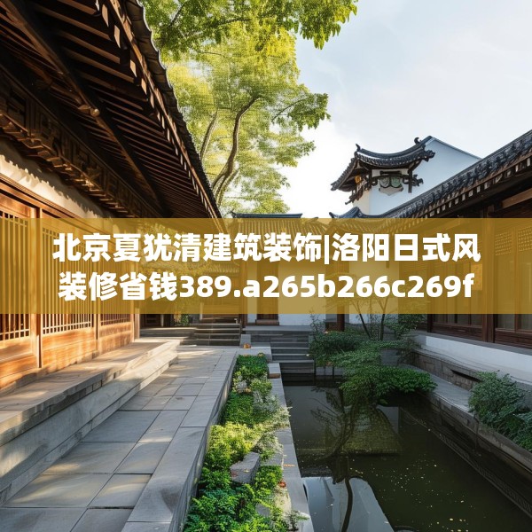 北京夏犹清建筑装饰|洛阳日式风装修省钱389.a265b266c269fgy.276cvcx