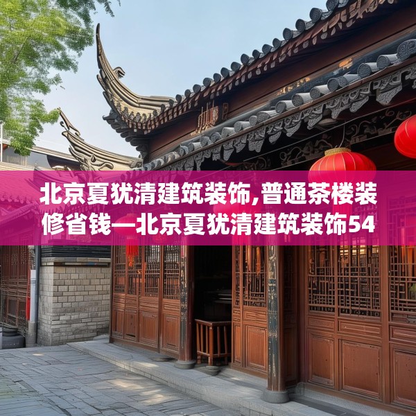 北京夏犹清建筑装饰,普通茶楼装修省钱—北京夏犹清建筑装饰540.a416b417c420fgy.427nbn