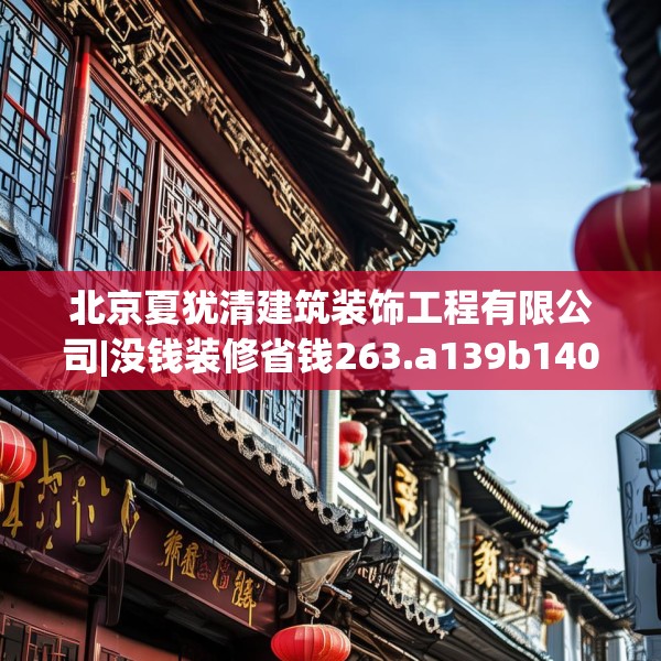 北京夏犹清建筑装饰工程有限公司|没钱装修省钱263.a139b140c143fgy.150cvcx