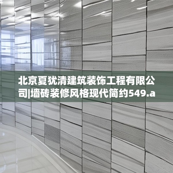北京夏犹清建筑装饰工程有限公司|墙砖装修风格现代简约549.a425b426c429fgy.436fghfd