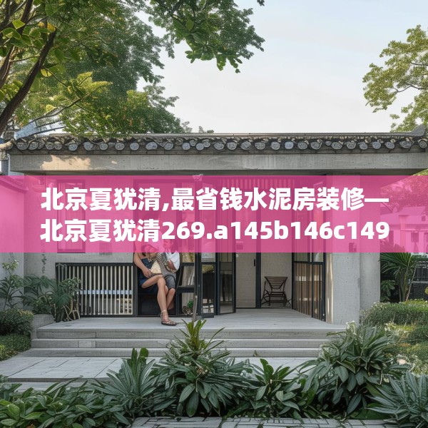 北京夏犹清,最省钱水泥房装修—北京夏犹清269.a145b146c149fgy.156bnbn