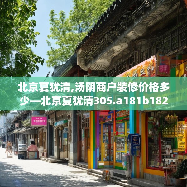 北京夏犹清,汤阴商户装修价格多少—北京夏犹清305.a181b182c185fgy.192bnbn