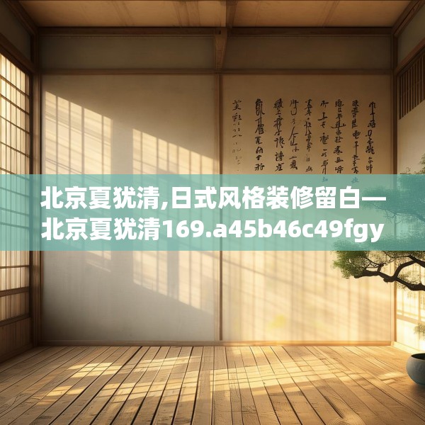 北京夏犹清,日式风格装修留白—北京夏犹清169.a45b46c49fgy.56fdsfds