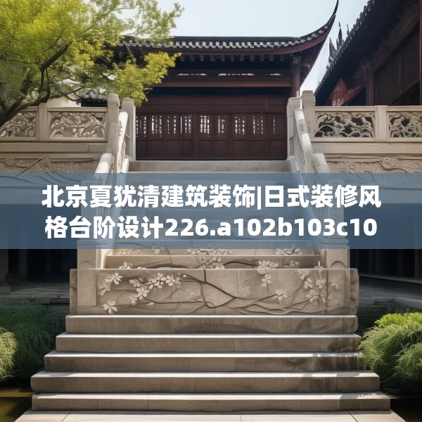 北京夏犹清建筑装饰|日式装修风格台阶设计226.a102b103c106fgy.113sdA