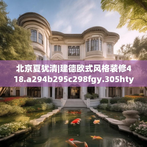 北京夏犹清|建德欧式风格装修418.a294b295c298fgy.305htyj
