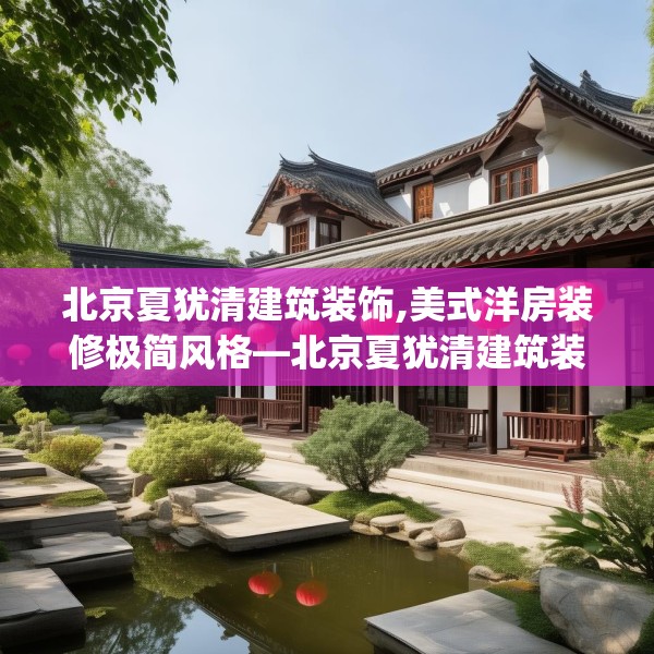 北京夏犹清建筑装饰,美式洋房装修极简风格—北京夏犹清建筑装饰442.a318b319c322fgy.329sdA
