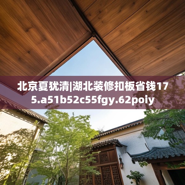北京夏犹清|湖北装修扣板省钱175.a51b52c55fgy.62poiy