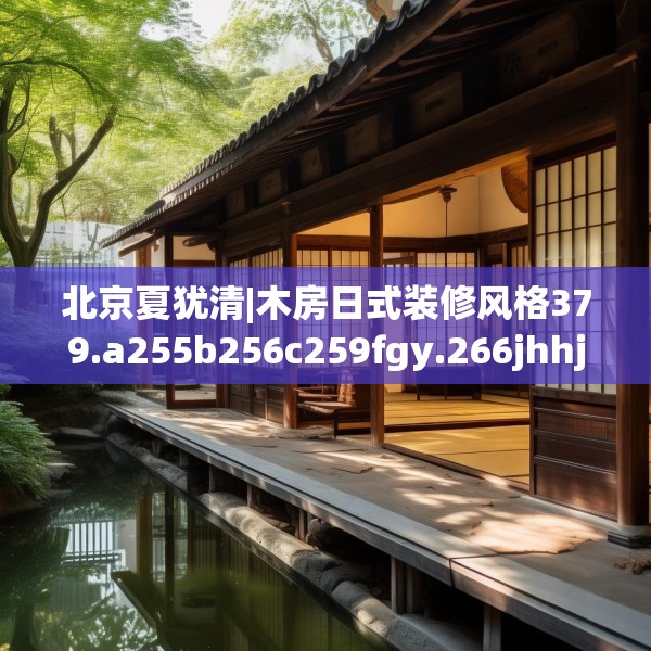 北京夏犹清|木房日式装修风格379.a255b256c259fgy.266jhhj