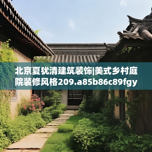北京夏犹清建筑装饰|美式乡村庭院装修风格209.a85b86c89fgy.96cvcx