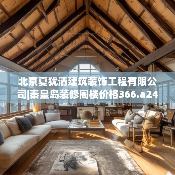北京夏犹清建筑装饰工程有限公司|秦皇岛装修阁楼价格366.a242b243c246fgy.253dsfds