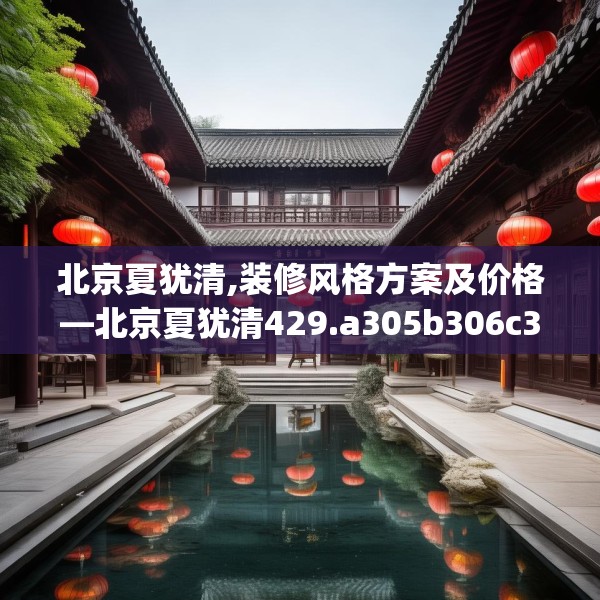 北京夏犹清,装修风格方案及价格—北京夏犹清429.a305b306c309fgy.316fhsg