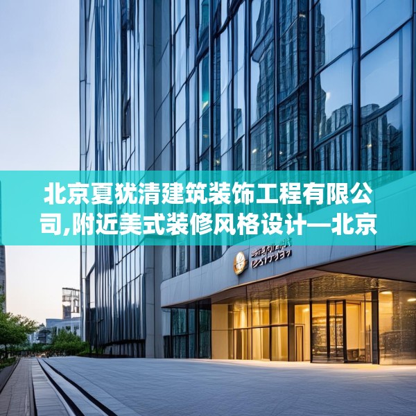 北京夏犹清建筑装饰工程有限公司,附近美式装修风格设计—北京夏犹清建筑装饰工程有限公司418.a294b295c298fgy.305htyj
