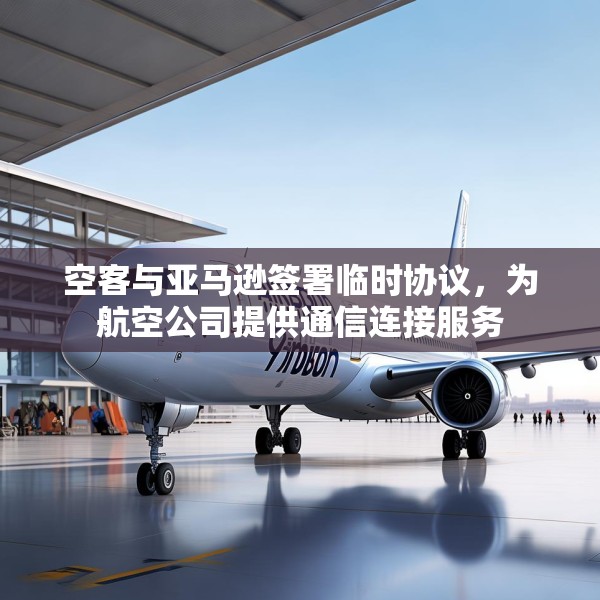 空客与亚马逊签署临时协议，为航空公司提供通信连接服务