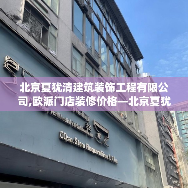 北京夏犹清建筑装饰工程有限公司,欧派门店装修价格—北京夏犹清建筑装饰工程有限公司590.a466b467c470fgy.477xczxv