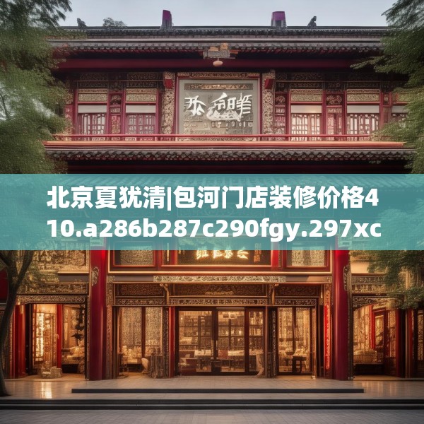 北京夏犹清|包河门店装修价格410.a286b287c290fgy.297xczxv