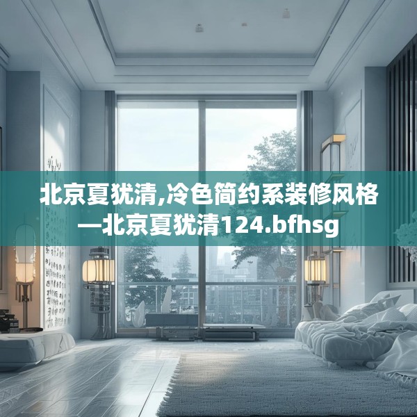 北京夏犹清,冷色简约系装修风格—北京夏犹清124.bfhsg