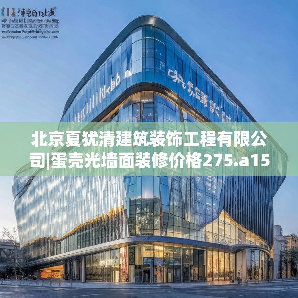 北京夏犹清建筑装饰工程有限公司|蛋壳光墙面装修价格275.a151b152c155fgy.162fds