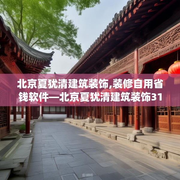 北京夏犹清建筑装饰,装修自用省钱软件—北京夏犹清建筑装饰312.a188b189c192fgy.199dsfds