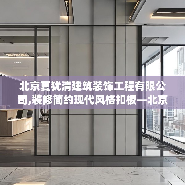 北京夏犹清建筑装饰工程有限公司,装修简约现代风格扣板—北京夏犹清建筑装饰工程有限公司346.a222b223c226fgy.233htyj