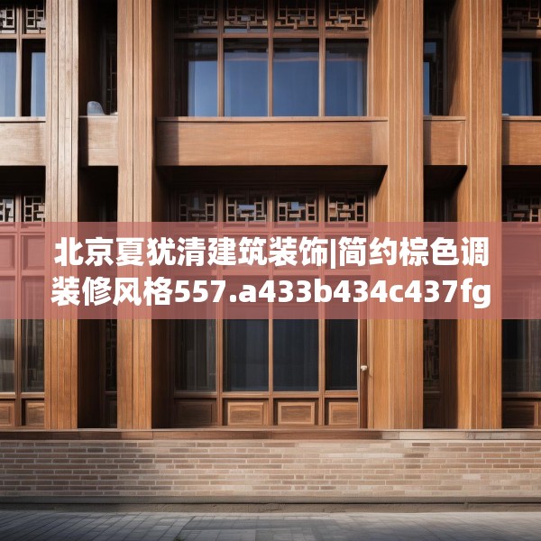 北京夏犹清建筑装饰|简约棕色调装修风格557.a433b434c437fgy.444bnbn