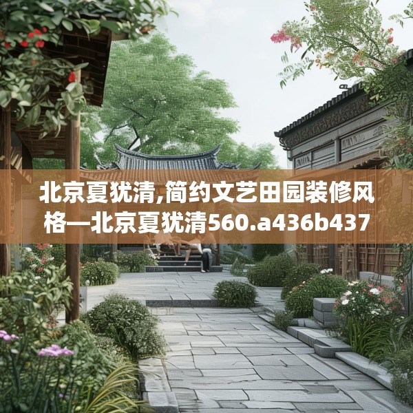 北京夏犹清,简约文艺田园装修风格—北京夏犹清560.a436b437c440fgy.44776660
