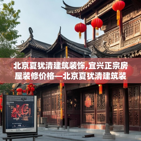 北京夏犹清建筑装饰,宜兴正宗房屋装修价格—北京夏犹清建筑装饰210.a86b87c90fgy.97lkjl