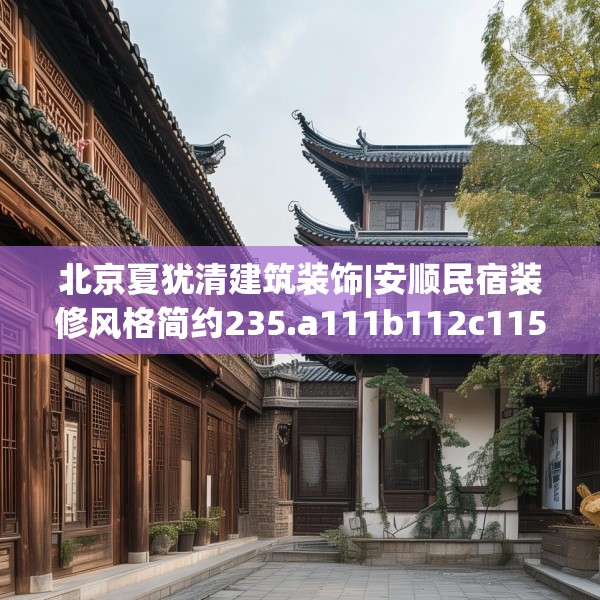 北京夏犹清建筑装饰|安顺民宿装修风格简约235.a111b112c115fgy.122jhhj