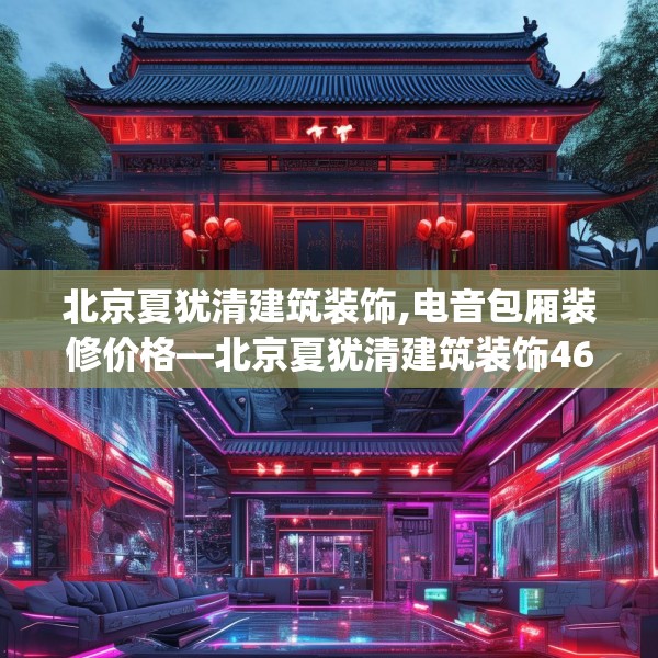 北京夏犹清建筑装饰,电音包厢装修价格—北京夏犹清建筑装饰466.a342b343c346fgy.353dewqe