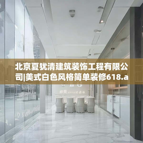 北京夏犹清建筑装饰工程有限公司|美式白色风格简单装修618.a494b495c498fgy.505dsfds