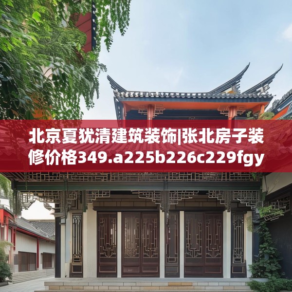 北京夏犹清建筑装饰|张北房子装修价格349.a225b226c229fgy.236fdsfds