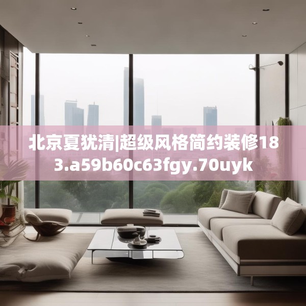 北京夏犹清|超级风格简约装修183.a59b60c63fgy.70uyk