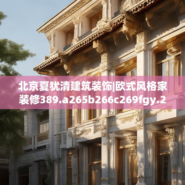 北京夏犹清建筑装饰|欧式风格家装修389.a265b266c269fgy.276cvcx