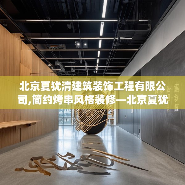 北京夏犹清建筑装饰工程有限公司,简约烤串风格装修—北京夏犹清建筑装饰工程有限公司427.a303b304c307fgy.314poiy