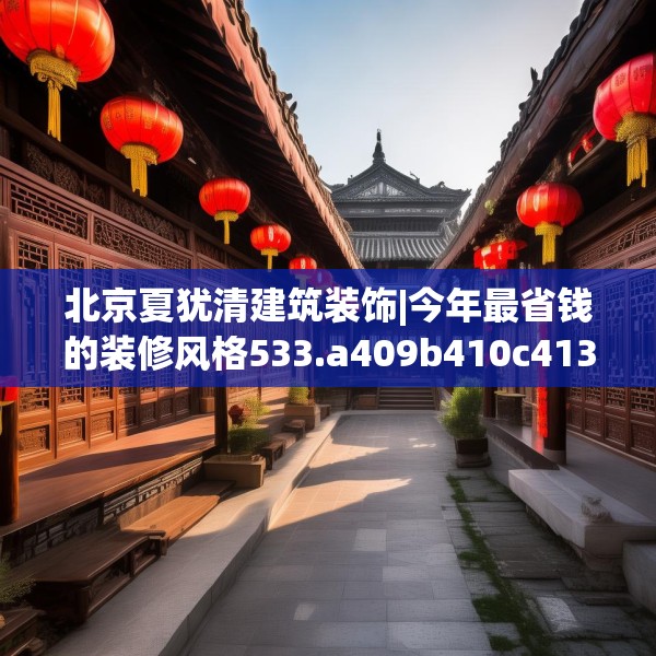 北京夏犹清建筑装饰|今年最省钱的装修风格533.a409b410c413fgy.420cvcx