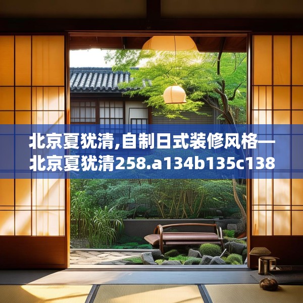 北京夏犹清,自制日式装修风格—北京夏犹清258.a134b135c138fgy.145dsfds