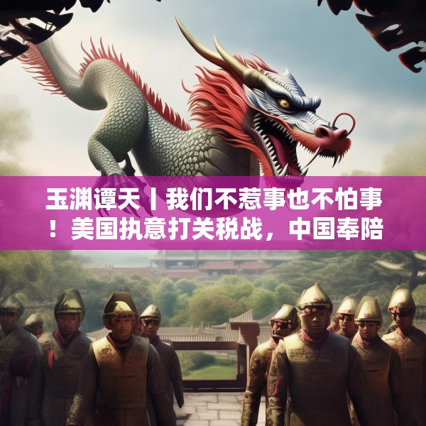 玉渊谭天丨我们不惹事也不怕事！美国执意打关税战，中国奉陪到底