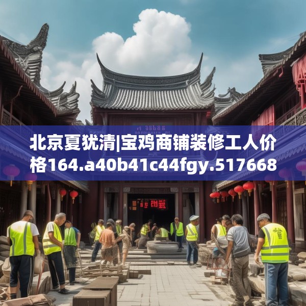 北京夏犹清|宝鸡商铺装修工人价格164.a40b41c44fgy.5176682