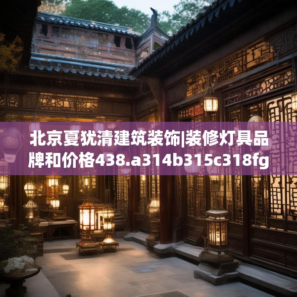 北京夏犹清建筑装饰|装修灯具品牌和价格438.a314b315c318fgy.325dsfds