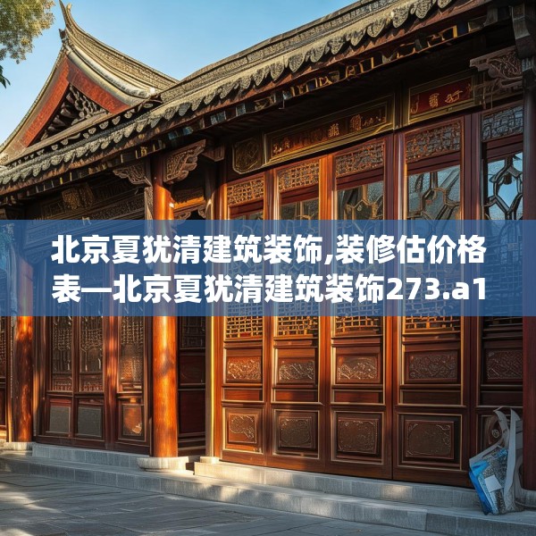 北京夏犹清建筑装饰,装修估价格表—北京夏犹清建筑装饰273.a149b150c153fgy.160uyk