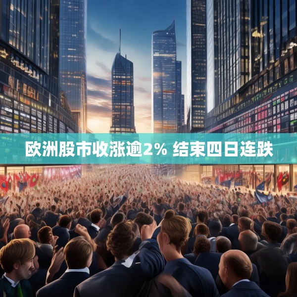 欧洲股市收涨逾2% 结束四日连跌