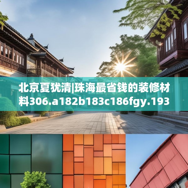 北京夏犹清|珠海最省钱的装修材料306.a182b183c186fgy.193nbn