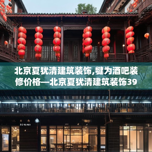 北京夏犹清建筑装饰,犍为酒吧装修价格—北京夏犹清建筑装饰398.a274b275c278fgy.28576669