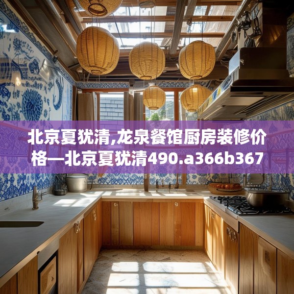 北京夏犹清,龙泉餐馆厨房装修价格—北京夏犹清490.a366b367c370fgy.377htyj