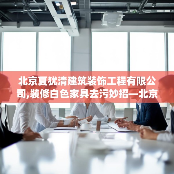 北京夏犹清建筑装饰工程有限公司,装修白色家具去污妙招—北京夏犹清建筑装饰工程有限公司261.a137b138c141fgy.148fghfd
