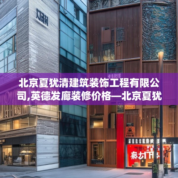 北京夏犹清建筑装饰工程有限公司,英德发廊装修价格—北京夏犹清建筑装饰工程有限公司395.a271b272c275fgy.282bnbn