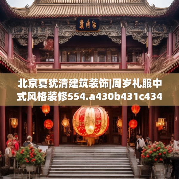 北京夏犹清建筑装饰|周岁礼服中式风格装修554.a430b431c434fgy.441xczxv