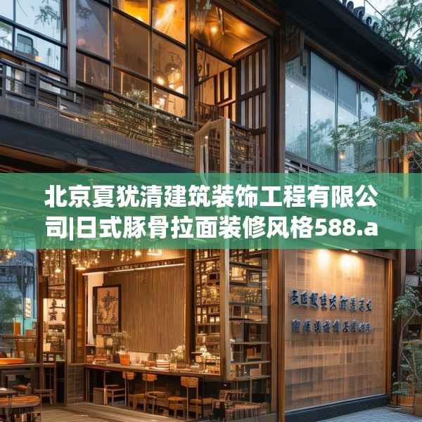 北京夏犹清建筑装饰工程有限公司|日式豚骨拉面装修风格588.a464b465c468fgy.475lkjl