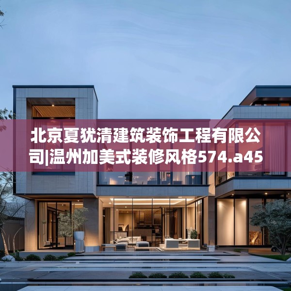 北京夏犹清建筑装饰工程有限公司|温州加美式装修风格574.a450b451c454fgy.461dewqe